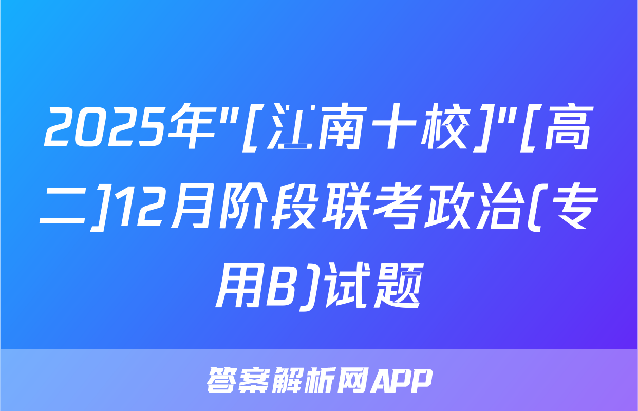 2025年"[江南十校]"[高二]12月阶段联考政治(专用B)试题