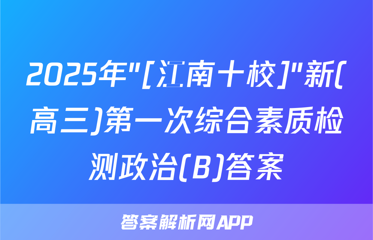 2025年"[江南十校]"新(高三)第一次综合素质检测政治(B)答案