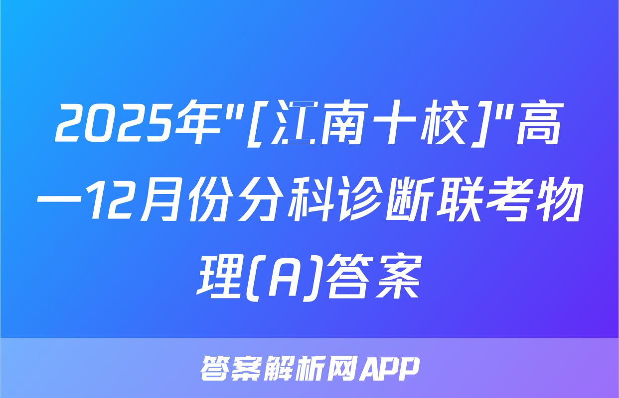 2025年"[江南十校]"高一12月份分科诊断联考物理(A)答案