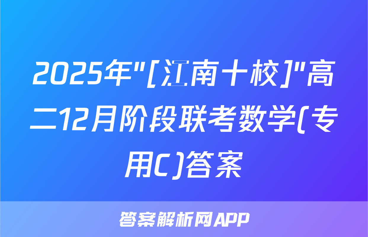 2025年"[江南十校]"高二12月阶段联考数学(专用C)答案