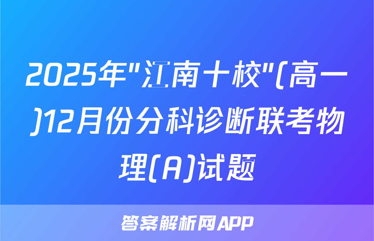 2025年"江南十校"(高一)12月份分科诊断联考物理(A)试题