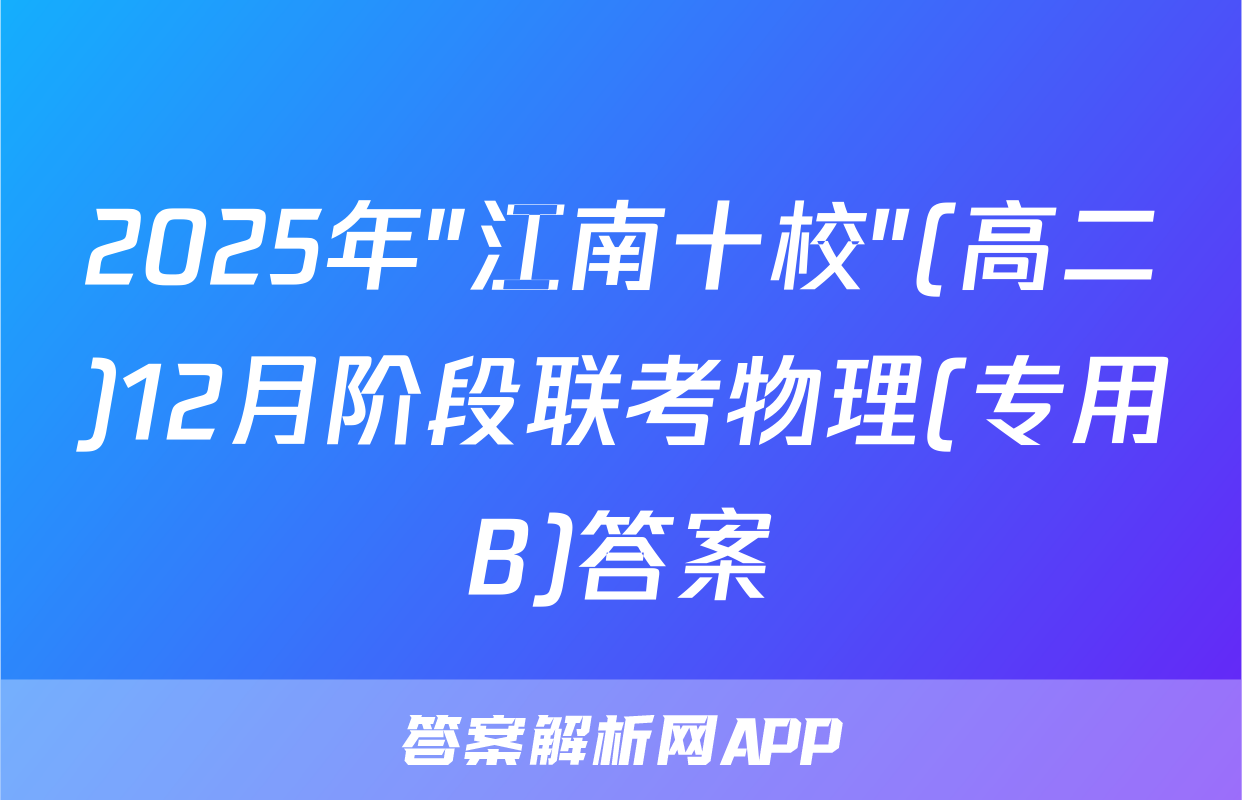 2025年"江南十校"(高二)12月阶段联考物理(专用B)答案
