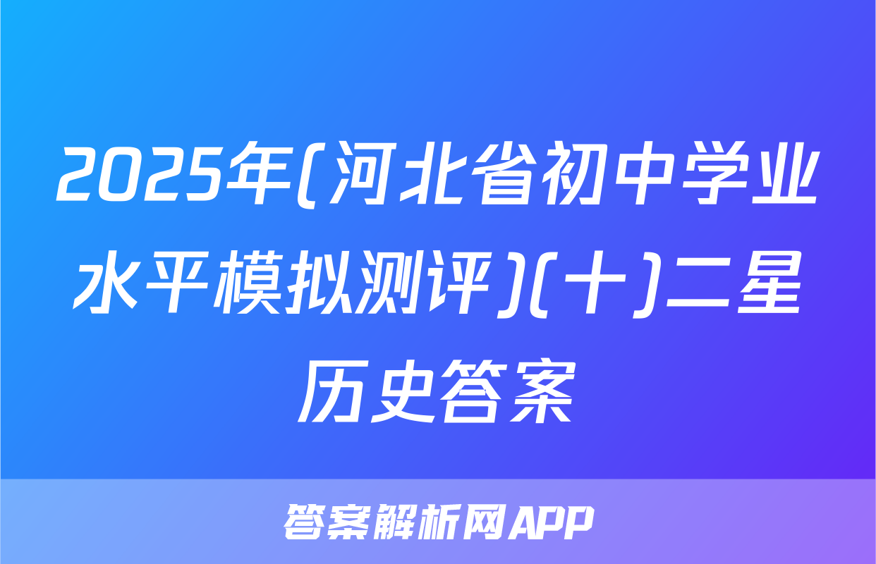 2025年(河北省初中学业水平模拟测评)(十)二星历史答案