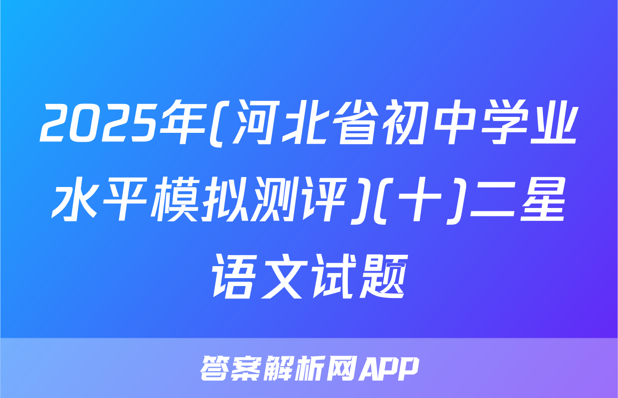 2025年(河北省初中学业水平模拟测评)(十)二星语文试题