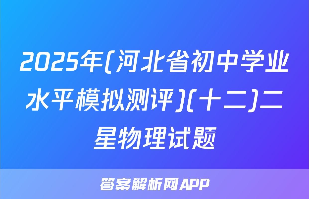 2025年(河北省初中学业水平模拟测评)(十二)二星物理试题