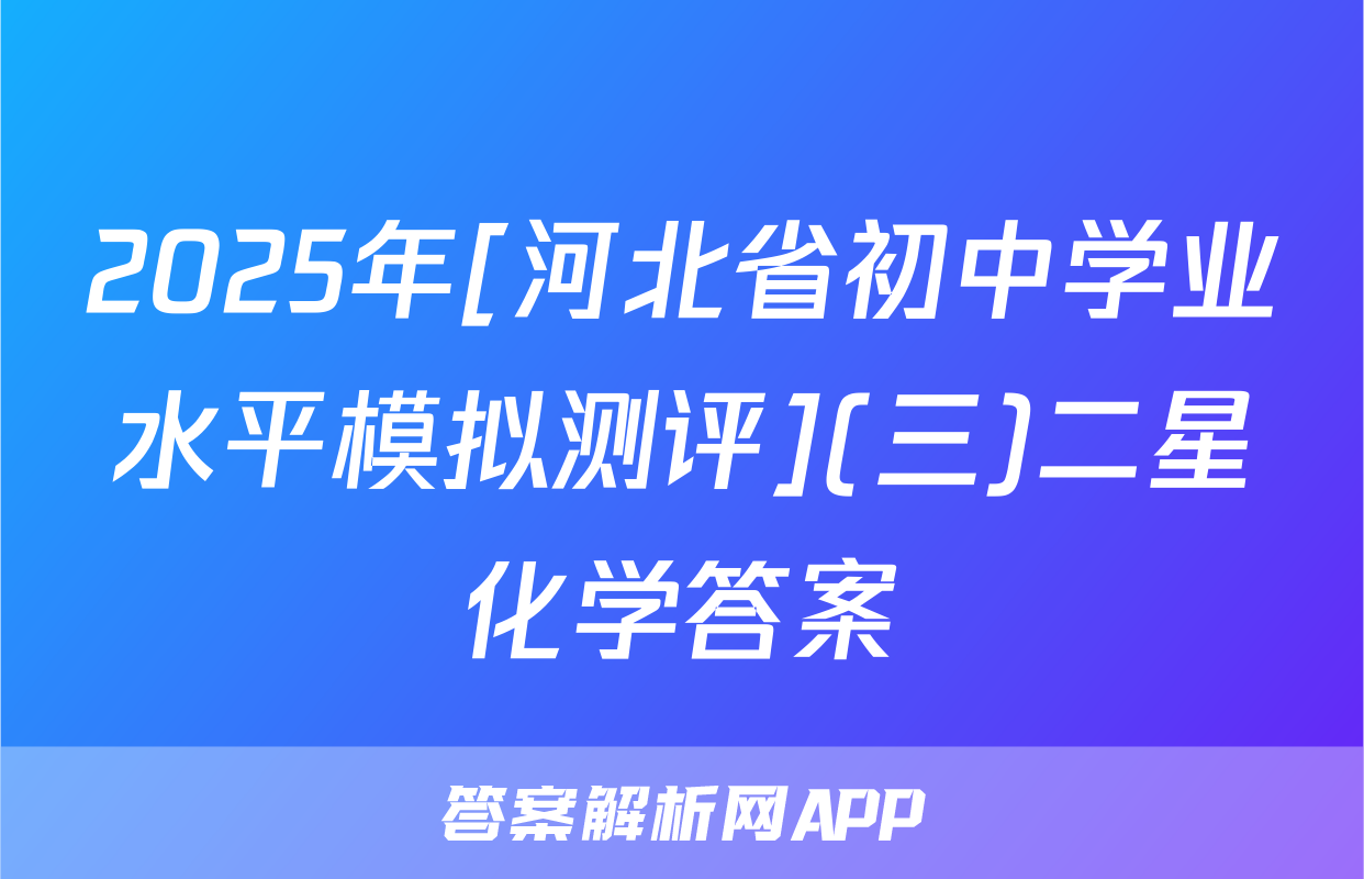 2025年[河北省初中学业水平模拟测评](三)二星化学答案