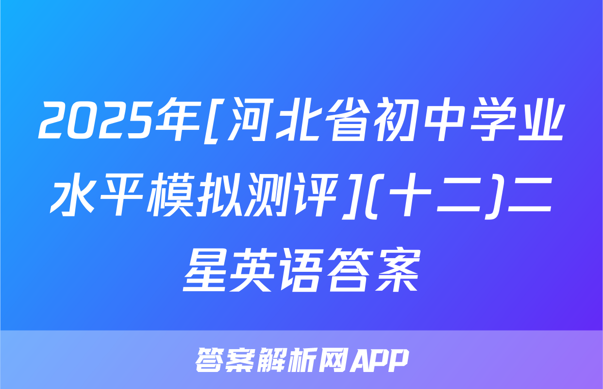 2025年[河北省初中学业水平模拟测评](十二)二星英语答案