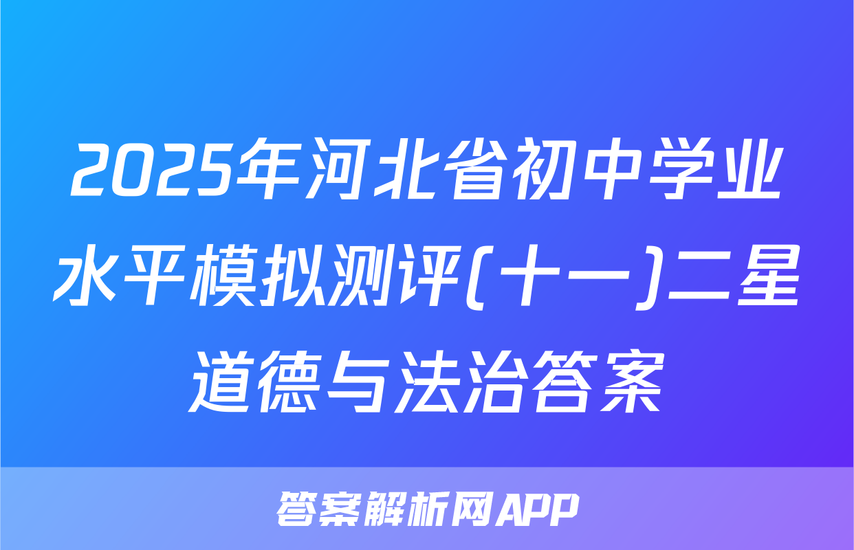 2025年河北省初中学业水平模拟测评(十一)二星道德与法治答案