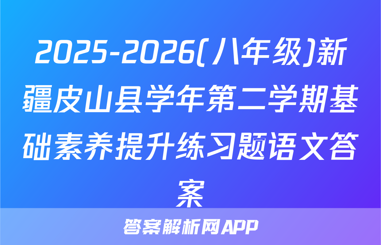 2025-2026(八年级)新疆皮山县学年第二学期基础素养提升练习题语文答案
