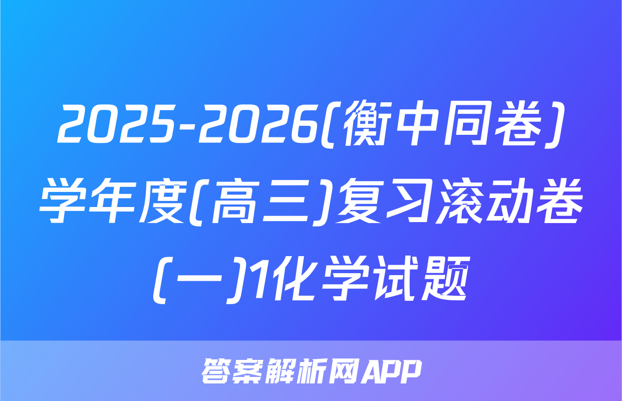 2025-2026(衡中同卷)学年度(高三)复习滚动卷(一)1化学试题