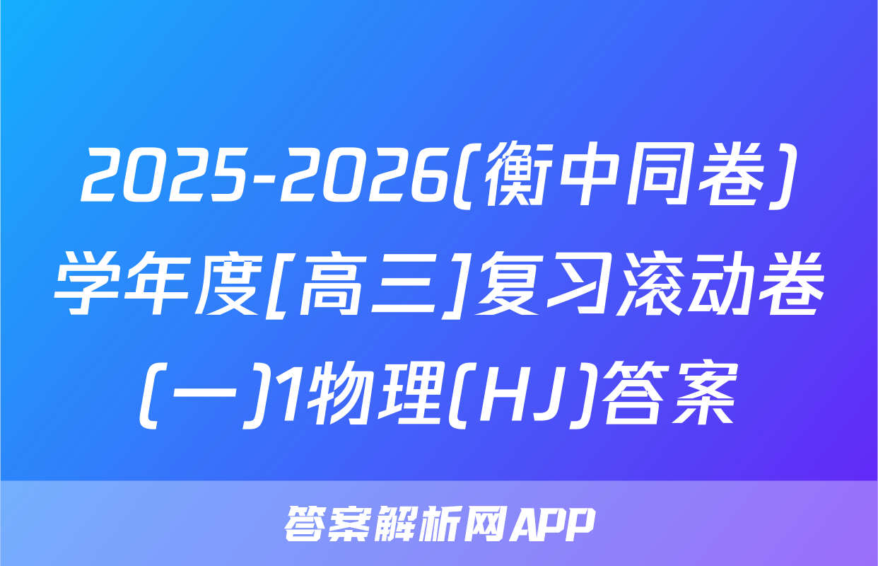 2025-2026(衡中同卷)学年度[高三]复习滚动卷(一)1物理(HJ)答案