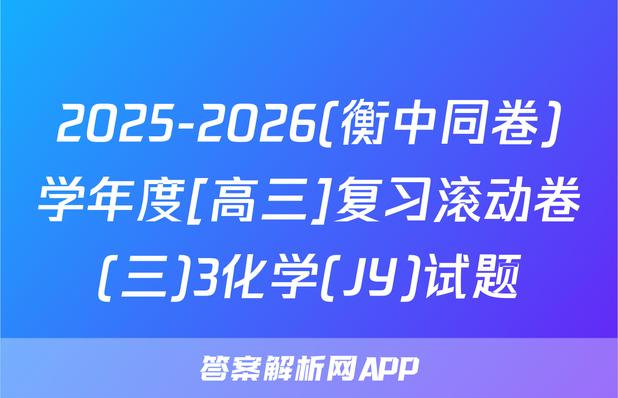 2025-2026(衡中同卷)学年度[高三]复习滚动卷(三)3化学(JY)试题