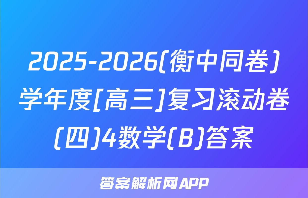 2025-2026(衡中同卷)学年度[高三]复习滚动卷(四)4数学(B)答案