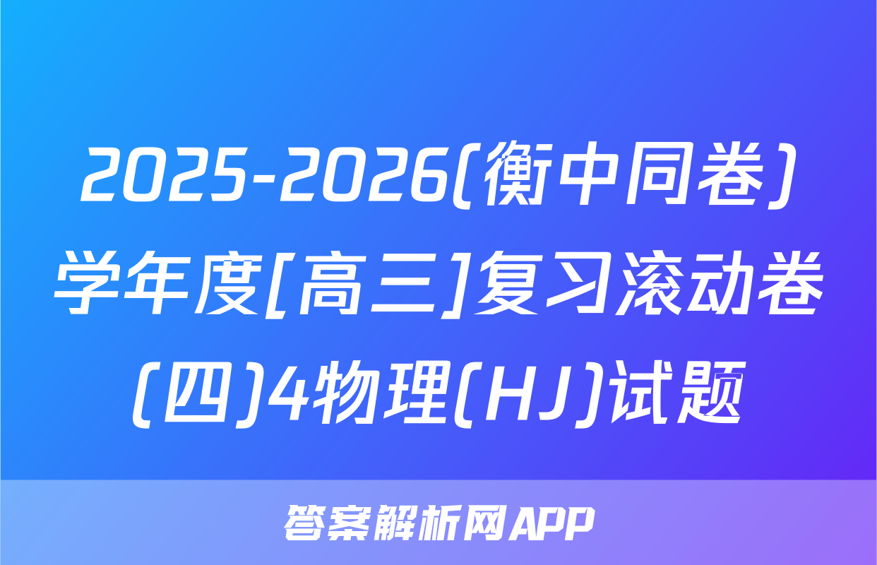 2025-2026(衡中同卷)学年度[高三]复习滚动卷(四)4物理(HJ)试题