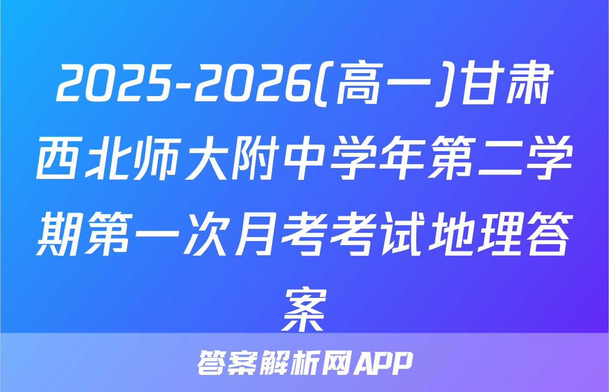 2025-2026(高一)甘肃西北师大附中学年第二学期第一次月考考试地理答案
