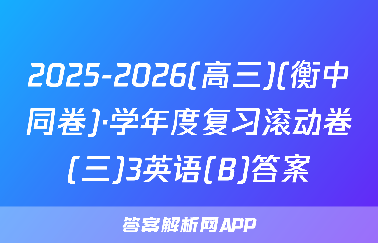 2025-2026(高三)(衡中同卷)·学年度复习滚动卷(三)3英语(B)答案