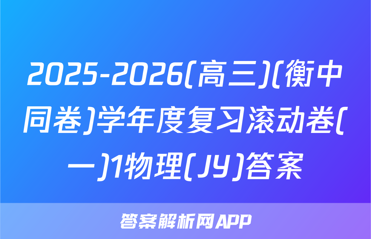2025-2026(高三)(衡中同卷)学年度复习滚动卷(一)1物理(JY)答案