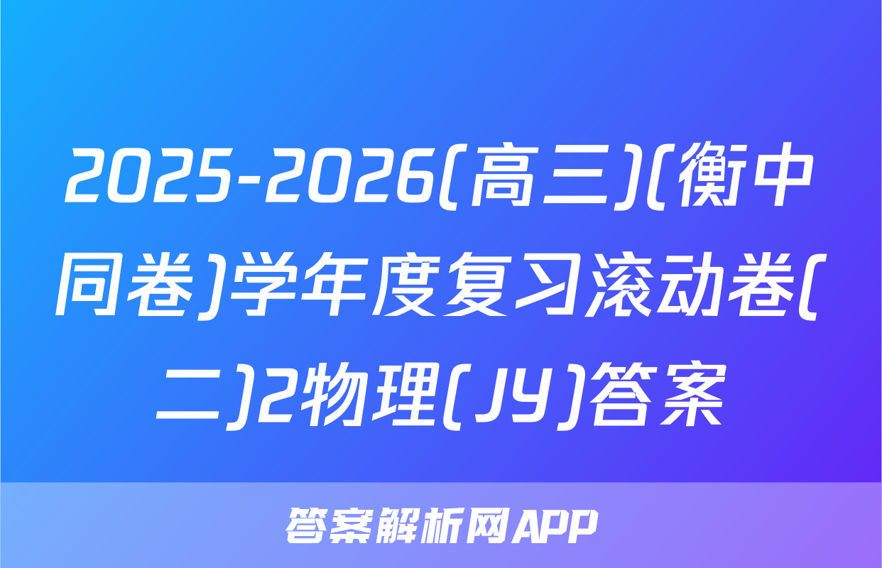2025-2026(高三)(衡中同卷)学年度复习滚动卷(二)2物理(JY)答案