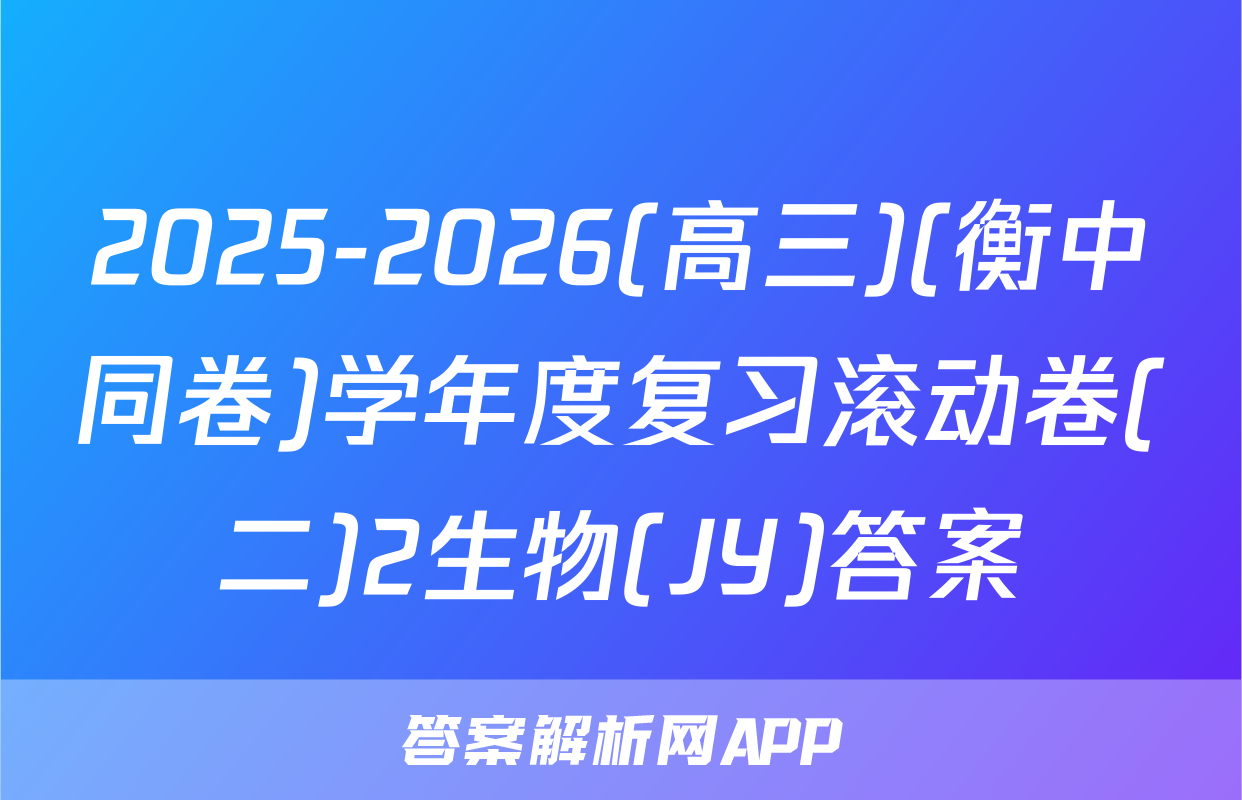 2025-2026(高三)(衡中同卷)学年度复习滚动卷(二)2生物(JY)答案