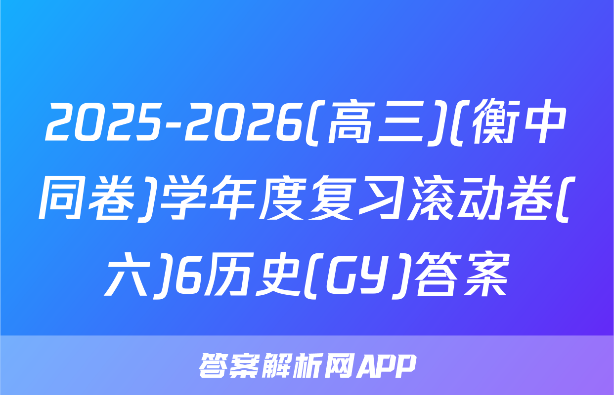 2025-2026(高三)(衡中同卷)学年度复习滚动卷(六)6历史(GY)答案