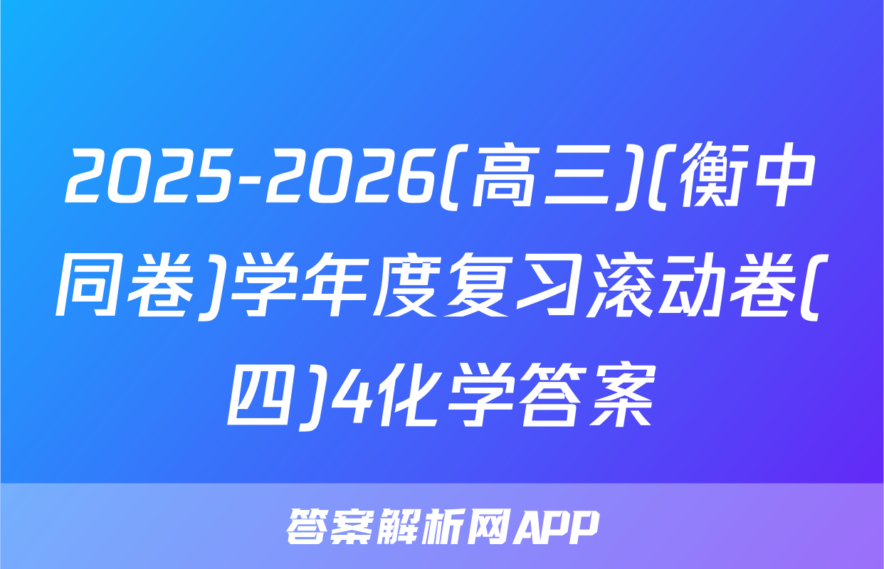 2025-2026(高三)(衡中同卷)学年度复习滚动卷(四)4化学答案