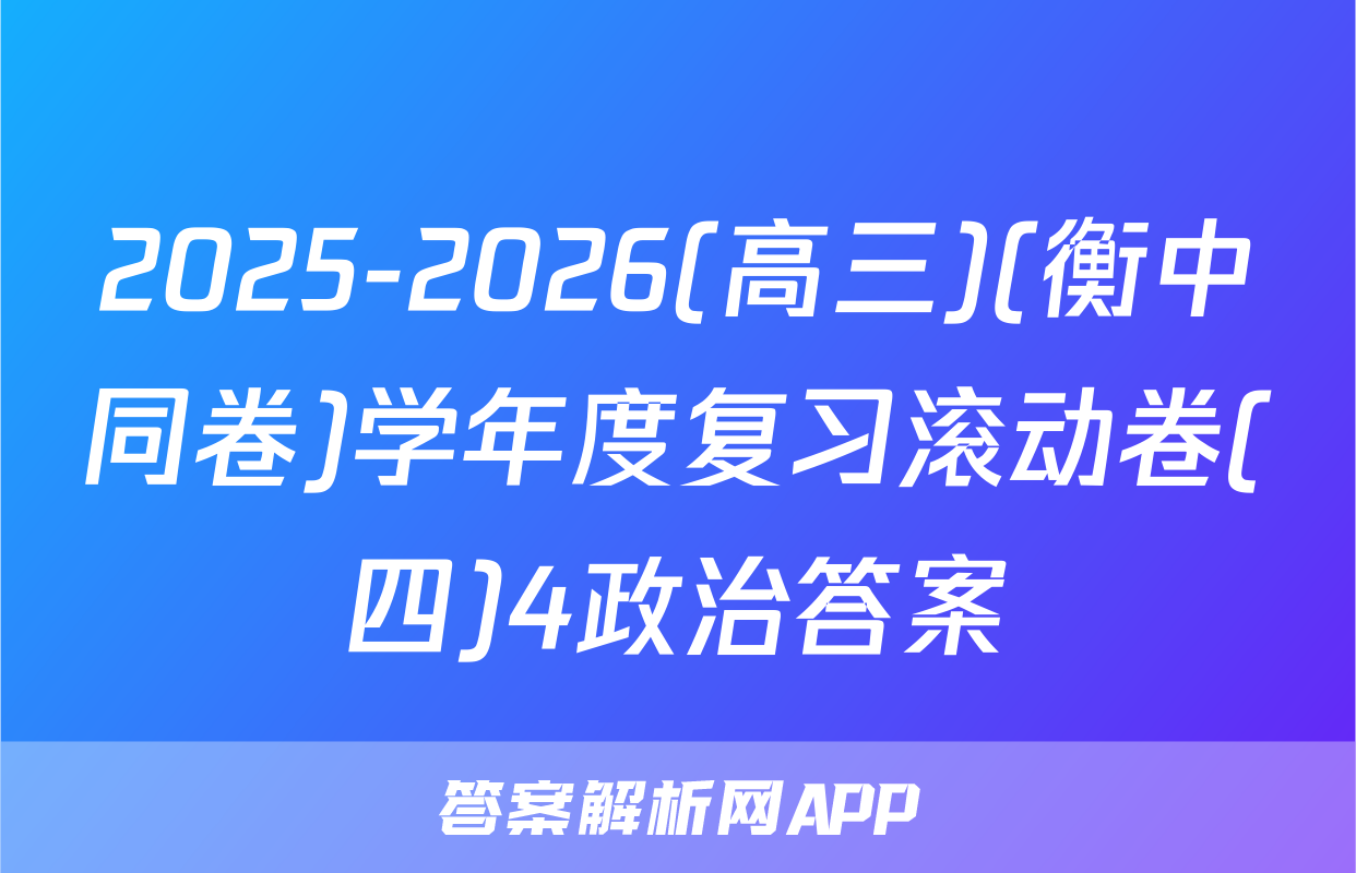2025-2026(高三)(衡中同卷)学年度复习滚动卷(四)4政治答案