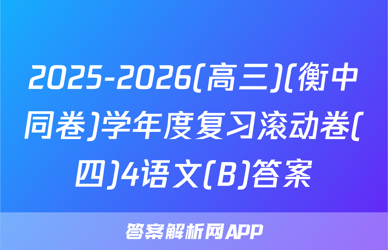 2025-2026(高三)(衡中同卷)学年度复习滚动卷(四)4语文(B)答案