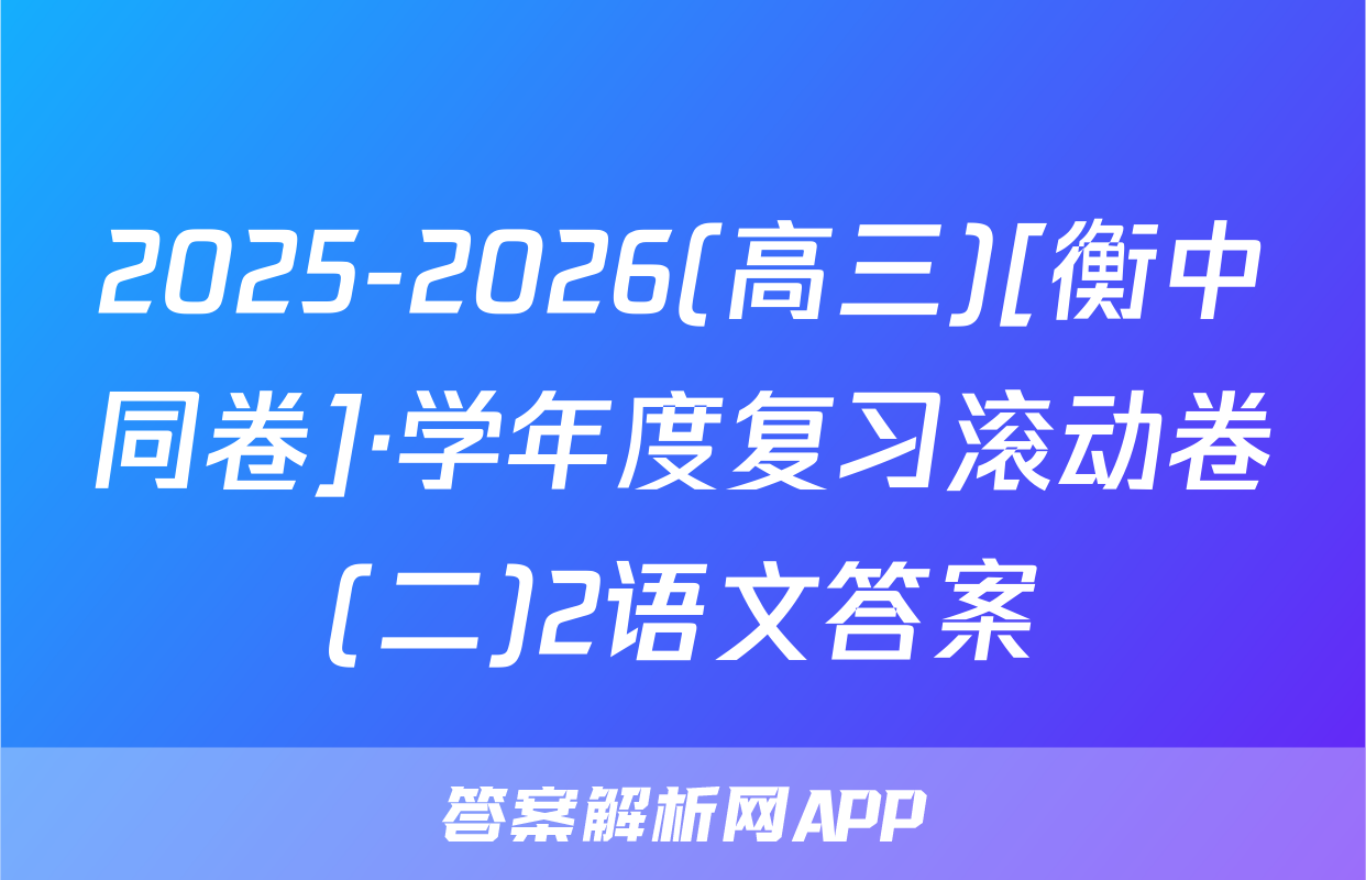 2025-2026(高三)[衡中同卷]·学年度复习滚动卷(二)2语文答案