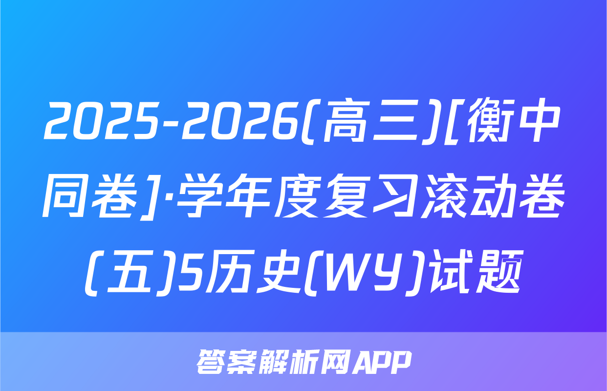 2025-2026(高三)[衡中同卷]·学年度复习滚动卷(五)5历史(WY)试题