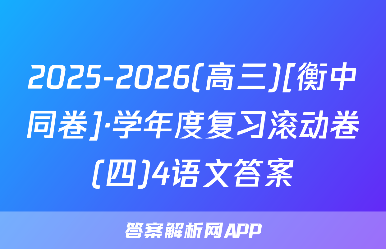 2025-2026(高三)[衡中同卷]·学年度复习滚动卷(四)4语文答案
