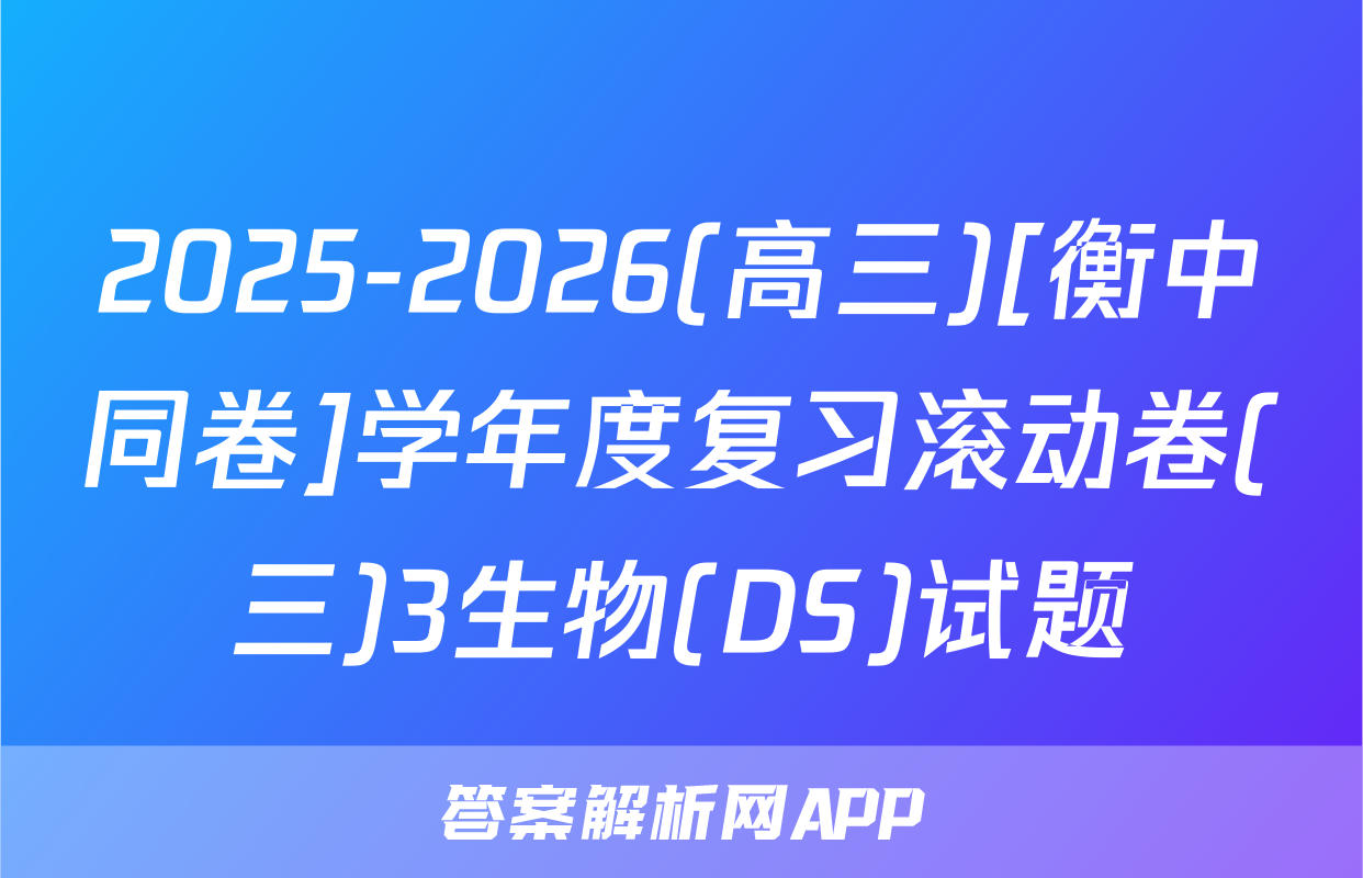 2025-2026(高三)[衡中同卷]学年度复习滚动卷(三)3生物(DS)试题