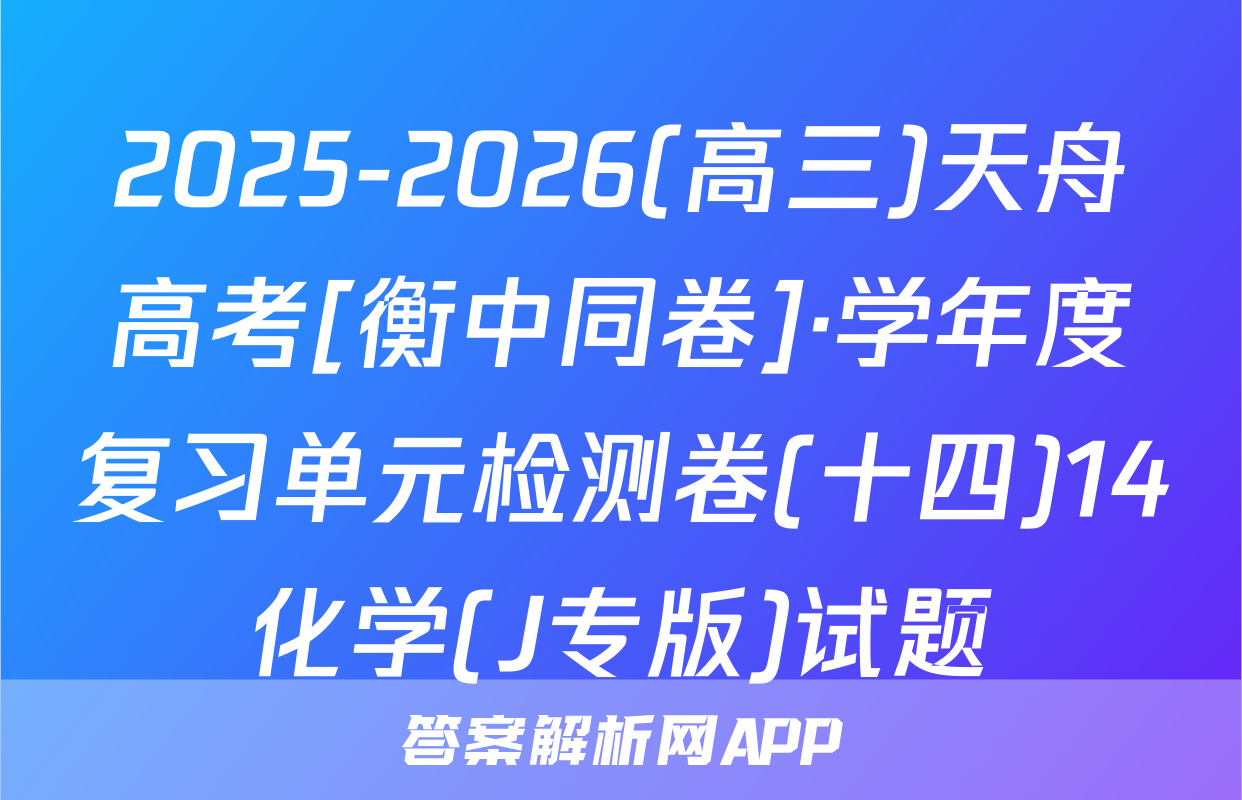 2025-2026(高三)天舟高考[衡中同卷]·学年度复习单元检测卷(十四)14化学(J专版)试题