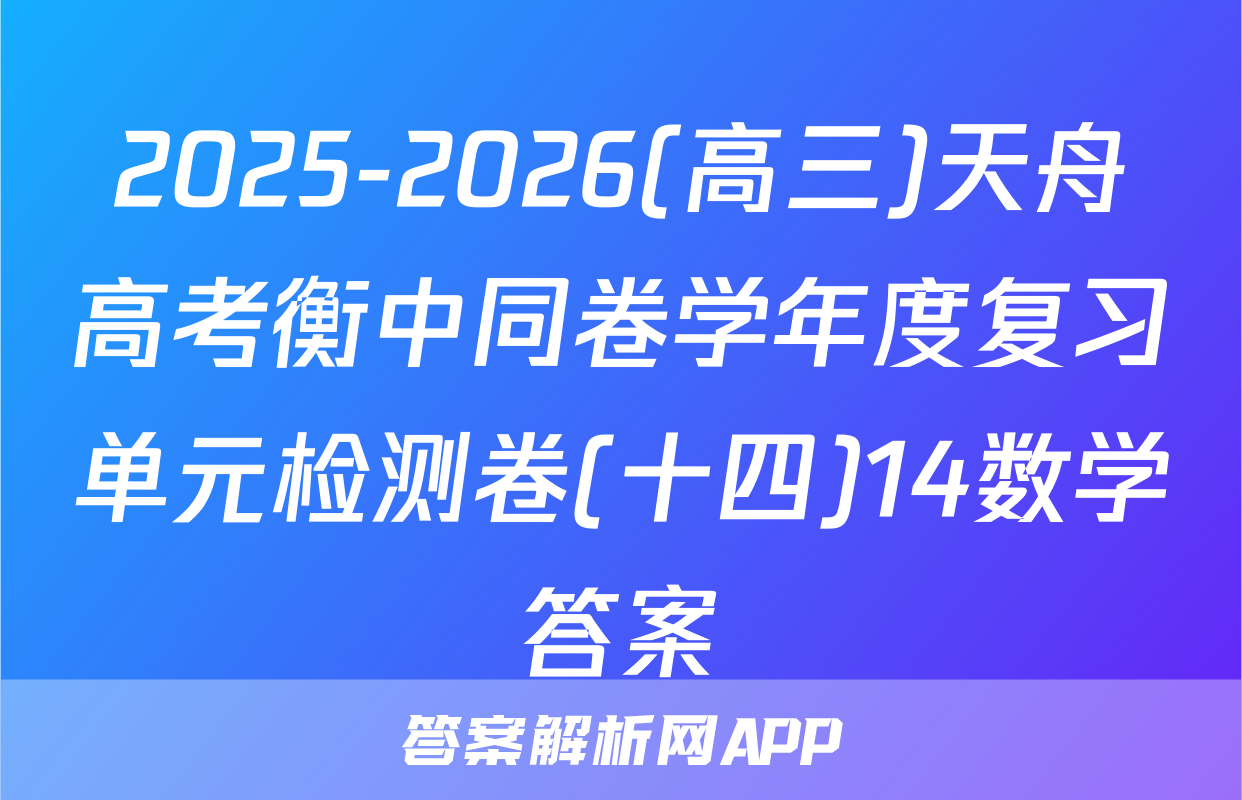 2025-2026(高三)天舟高考衡中同卷学年度复习单元检测卷(十四)14数学答案