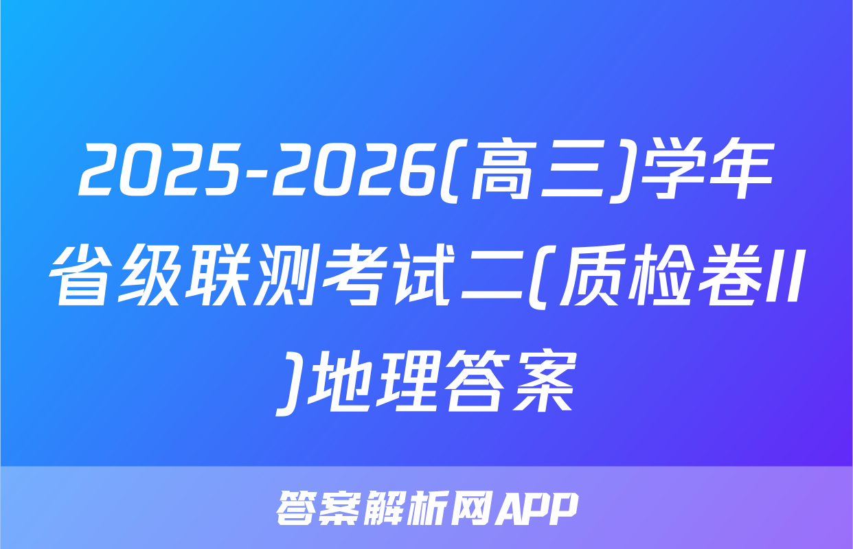 2025-2026(高三)学年省级联测考试二(质检卷II)地理答案