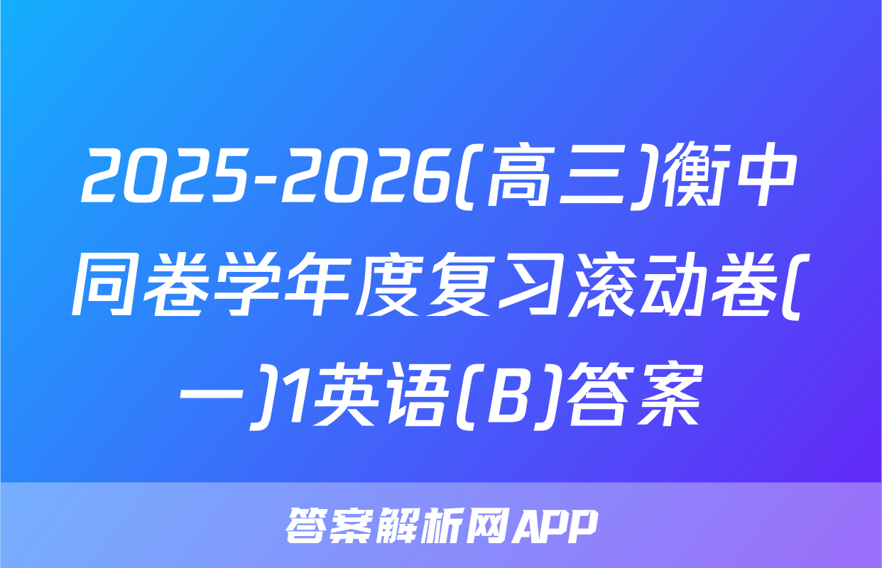 2025-2026(高三)衡中同卷学年度复习滚动卷(一)1英语(B)答案