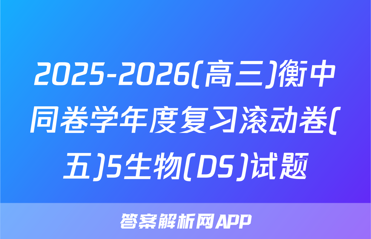 2025-2026(高三)衡中同卷学年度复习滚动卷(五)5生物(DS)试题