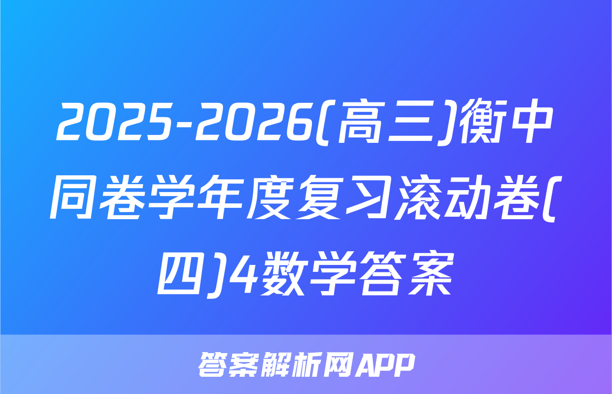 2025-2026(高三)衡中同卷学年度复习滚动卷(四)4数学答案