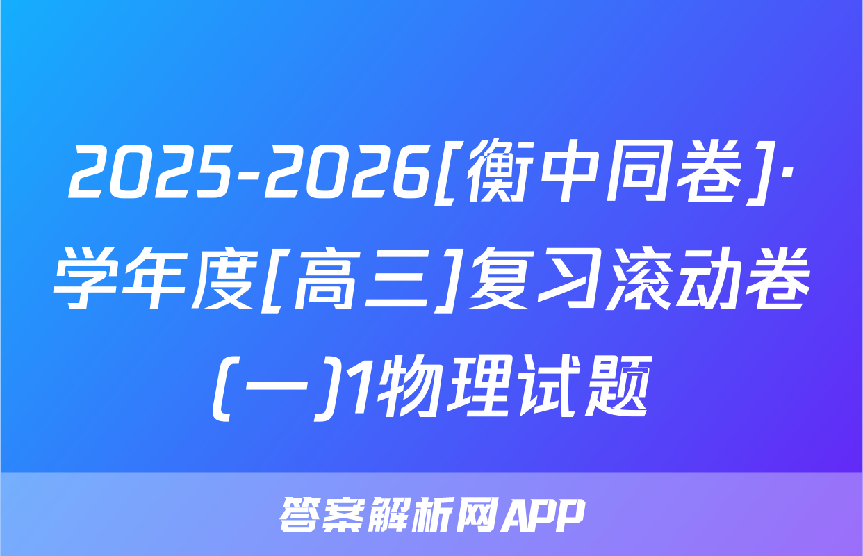 2025-2026[衡中同卷]·学年度[高三]复习滚动卷(一)1物理试题