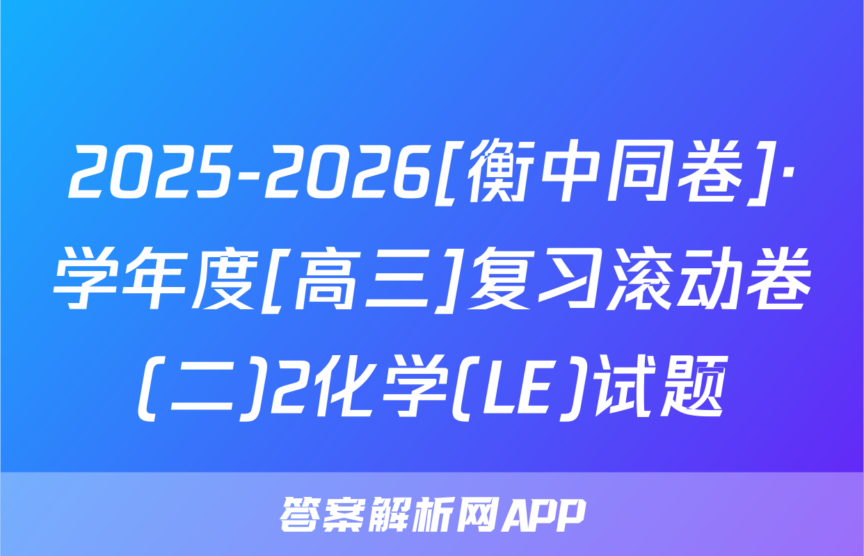 2025-2026[衡中同卷]·学年度[高三]复习滚动卷(二)2化学(LE)试题