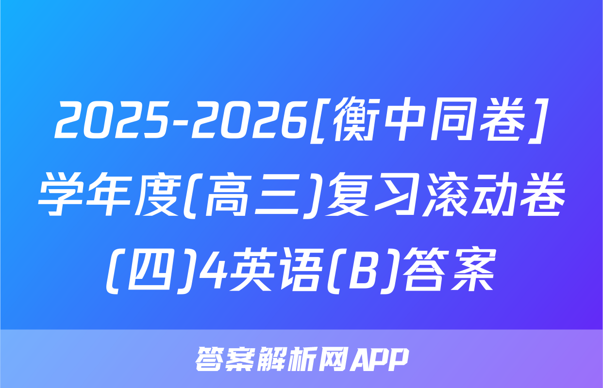 2025-2026[衡中同卷]学年度(高三)复习滚动卷(四)4英语(B)答案