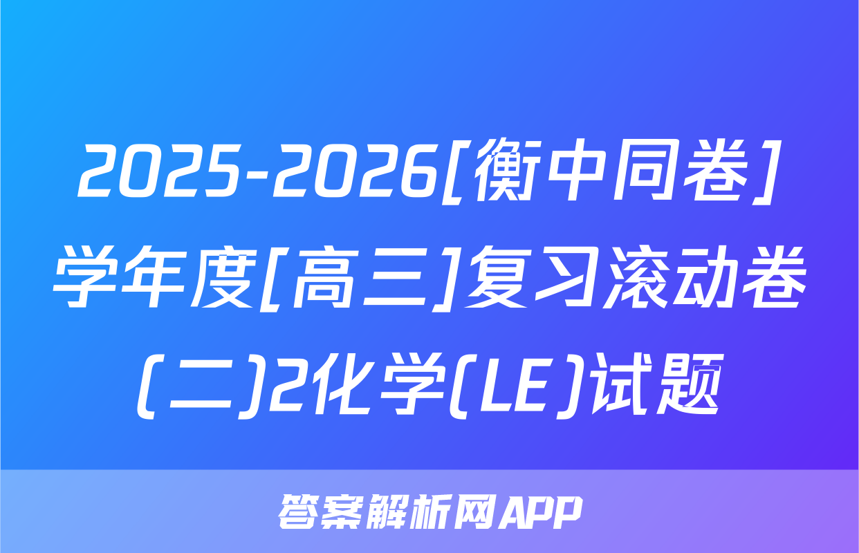 2025-2026[衡中同卷]学年度[高三]复习滚动卷(二)2化学(LE)试题