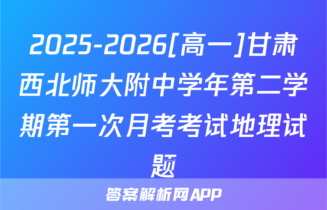 2025-2026[高一]甘肃西北师大附中学年第二学期第一次月考考试地理试题
