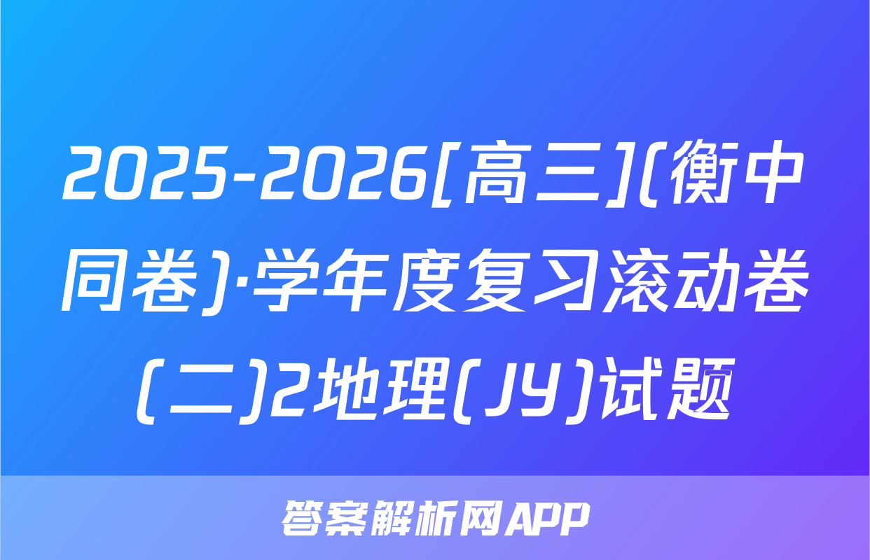 2025-2026[高三](衡中同卷)·学年度复习滚动卷(二)2地理(JY)试题