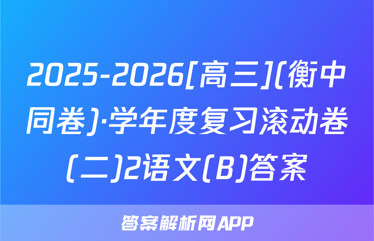 2025-2026[高三](衡中同卷)·学年度复习滚动卷(二)2语文(B)答案