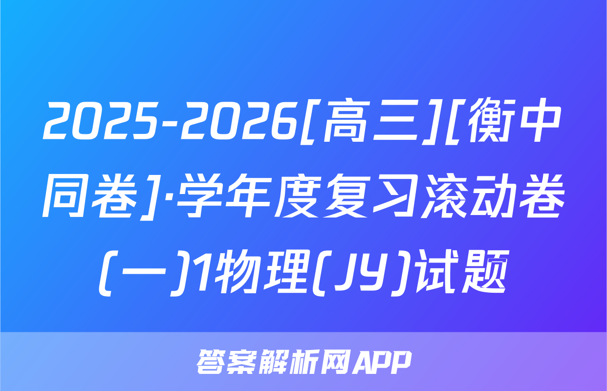 2025-2026[高三][衡中同卷]·学年度复习滚动卷(一)1物理(JY)试题