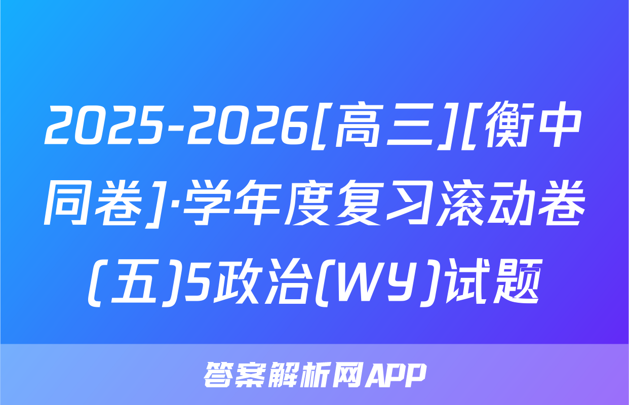 2025-2026[高三][衡中同卷]·学年度复习滚动卷(五)5政治(WY)试题
