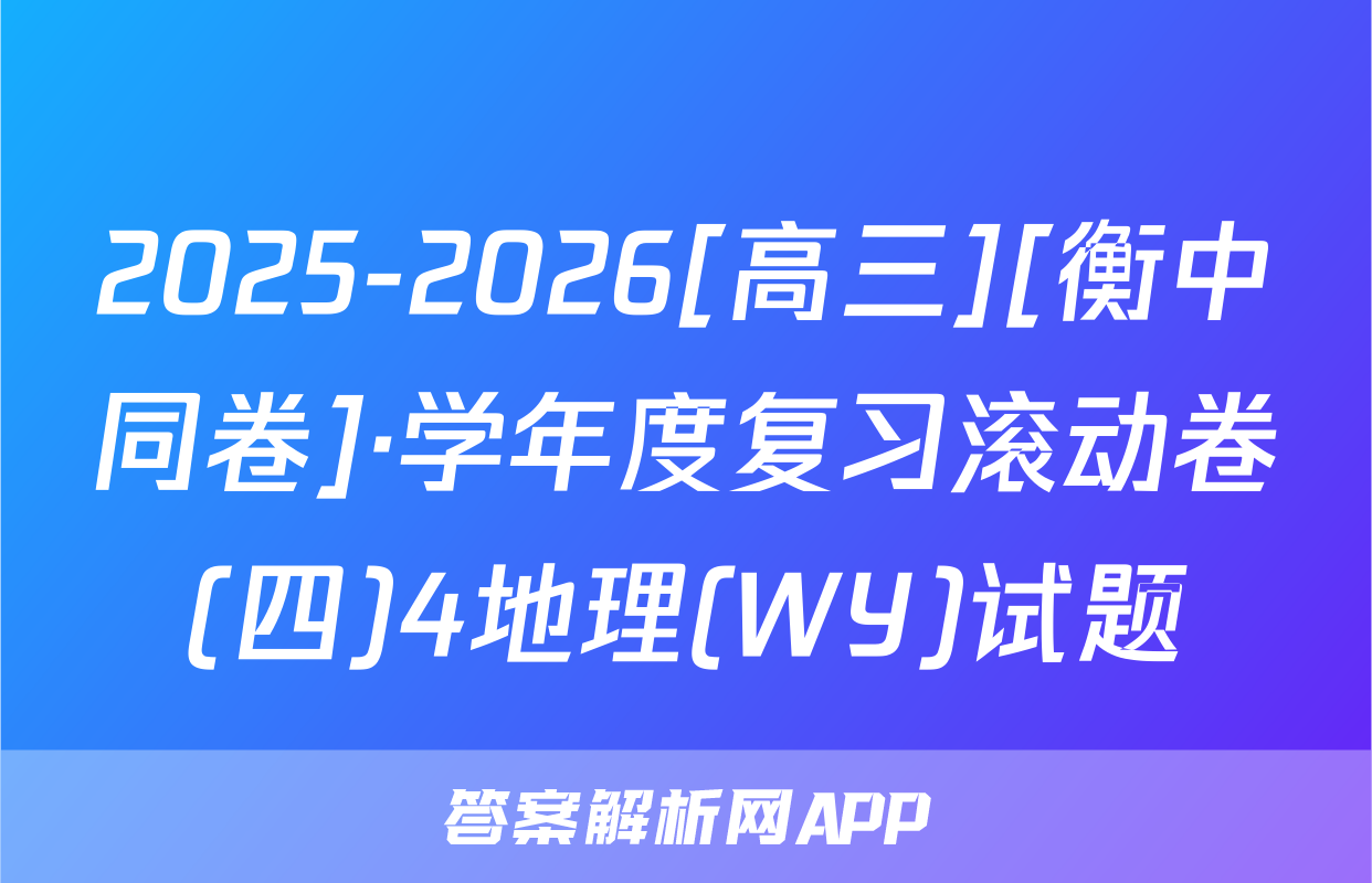 2025-2026[高三][衡中同卷]·学年度复习滚动卷(四)4地理(WY)试题