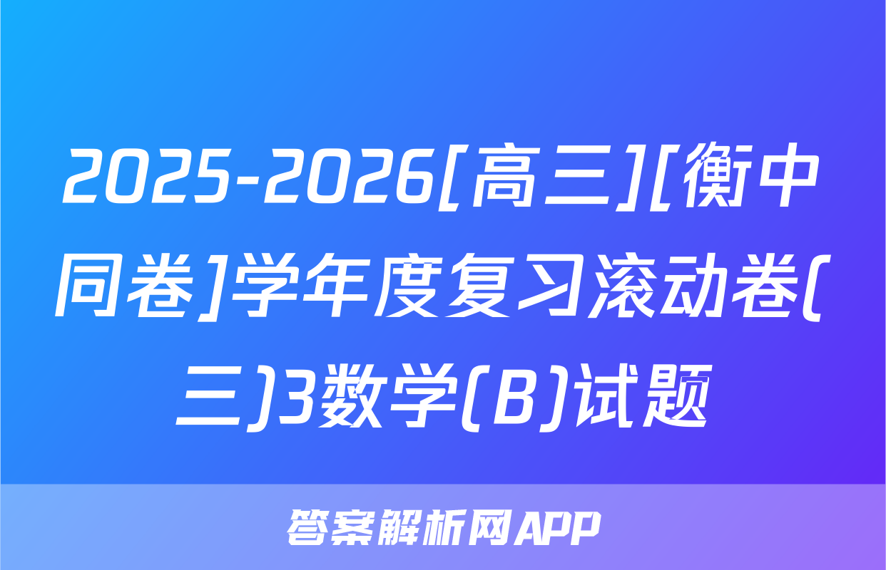 2025-2026[高三][衡中同卷]学年度复习滚动卷(三)3数学(B)试题