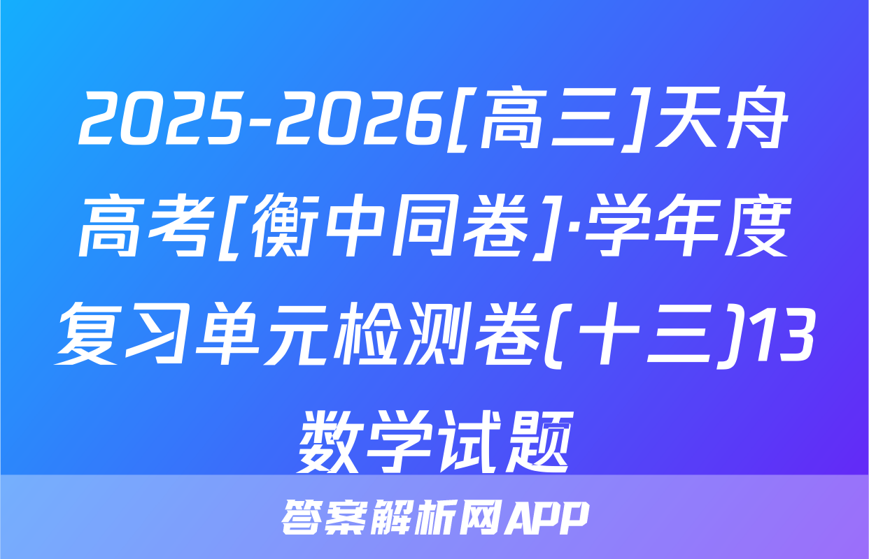 2025-2026[高三]天舟高考[衡中同卷]·学年度复习单元检测卷(十三)13数学试题