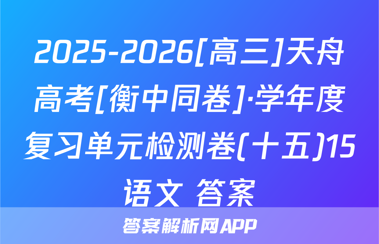 2025-2026[高三]天舟高考[衡中同卷]·学年度复习单元检测卷(十五)15语文 答案